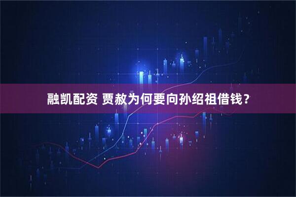 融凯配资 贾赦为何要向孙绍祖借钱?