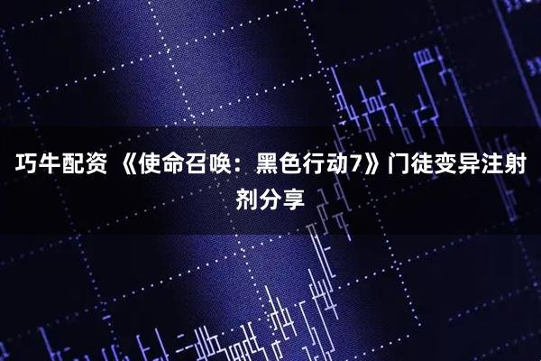 巧牛配资 《使命召唤：黑色行动7》门徒变异注射剂分享